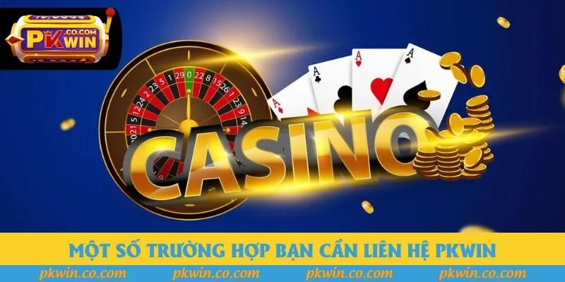 Một số trường hợp bạn cần liên hệ PKWIN