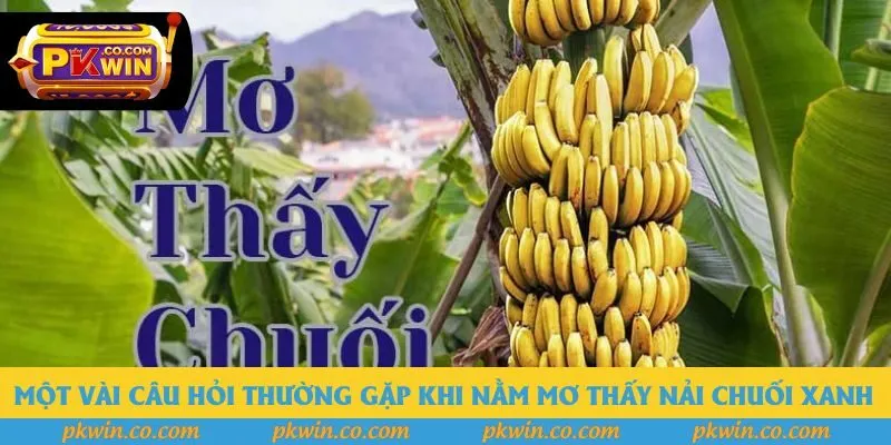 Một vài câu hỏi thường gặp khi nằm mơ thấy nải chuối xanh